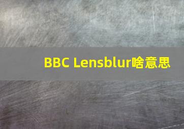 BBC Lensblur啥意思